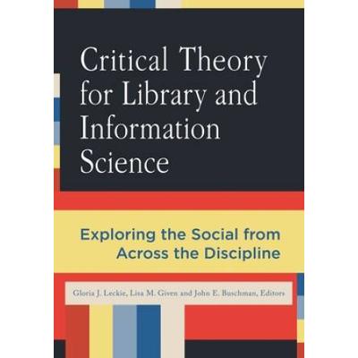 Critical Theory For Library And Information Science: Exploring The Social From Across The Disciplines