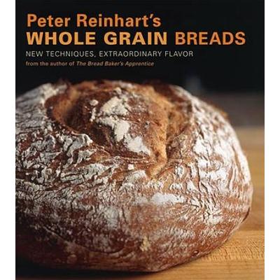 Peter Reinhart's Whole Grain Breads: New Techniques, Extraordinary Flavor [A Baking Book]